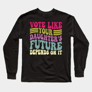 Vote Like Your Daughter's Future Depends on It Long Sleeve T-Shirt